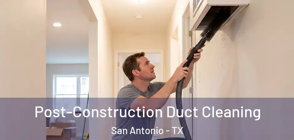  Post-Construction Duct Cleaning San Antonio - TX